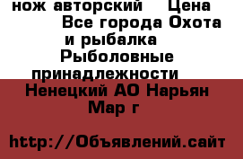 нож авторский  › Цена ­ 3 000 - Все города Охота и рыбалка » Рыболовные принадлежности   . Ненецкий АО,Нарьян-Мар г.